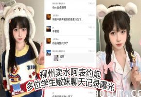柳州卖水阿表狂撩学生妹，骚穴聊天记录曝光内射嫩逼