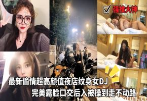 强推大神LOOKS99_-_最新偷情超高颜值夜店纹身女DJ_完美露脸口交后入被操到走不动路