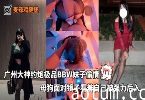 【麦辣鸡腿堡_】广州大神约炮极品BBW妹子偷情母狗面对镜子看着自己被强力后入