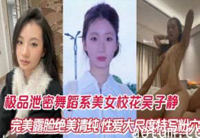 舞蹈系校花吴子静清纯露脸大尺度特写粉嫩骚穴