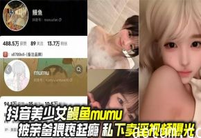 抖音美少女鳗鱼mumu被亲爹猥亵成瘾，私下卖淫颜射爆操