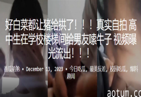 楼梯间偷拍！清纯女高中生跪舔男友巨根 骚穴泛滥 视频泄露海报
