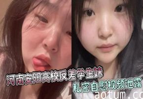安阳高校反差学妹自慰视频流出！巨乳骚穴高清无码爆操