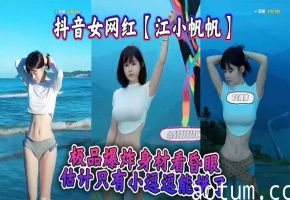 江小帆帆极品巨乳爆炸身材！狂干内射颜射爆操到昏厥