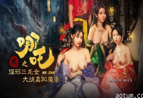 MDCM-015哪吒2之淫邪三龙女大战真阳魔童