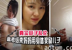 【母子乱伦】高考结束妈妈用身体奖励自己的儿子