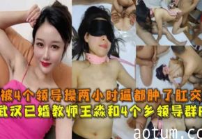 武汉已婚教师王淼被4乡领导轮操！眼罩滴蜡巨根猛干骚穴干到红肿