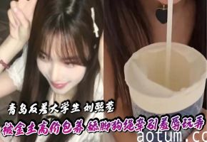 青岛女大刘熙莹被包养调教！狗绳牵引舔脚爆操掐脖窒息高潮