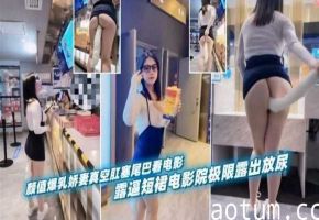户外露出-高颜值女神娇妻戴着肛塞电影院极限露出-