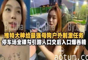 户外露出-母狗的激情户外露出任务，全裸勾引路人口交后入吞精--
