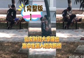 【完整版】山东财经大学曝出高中生混入校内野战_LLD