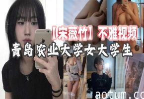 宋薇竹 极品女大学生天然巨乳凹凸有致床上骚浪被操到喷水