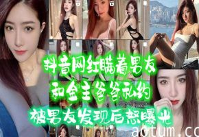 抖音极品网红偷情金主，被男友逮到狂干内射曝光！