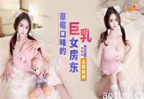 星空传媒XK8158草莓口味的巨乳女房东董悦悦中文字幕