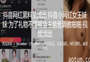 抖音网红女王妹妹为礼物献身 金主调教疯狂内射