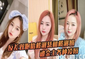 反差双胞胎戴淑慈戴淑娟遭金主轮番调教，内射征服彻底沦陷