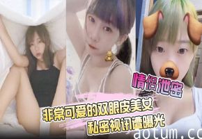情侣泄密！极品双眼皮美女私密视讯惨遭曝光，白皙肉体被狂干内射