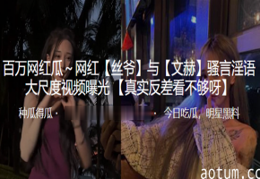 抖音网红私密淫片曝光！骚穴狂扭高潮呻吟，被疯传人人传阅！