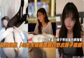 【真实乱伦】45岁大哥离婚娶了25岁的小姨子，偷白虎小嫂子刚换下来带体香的内裤打飞机