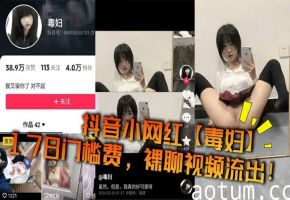 抖音网红毒妇178门槛费裸聊视频流出，爆操内射颜射