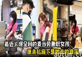 麦当劳兼职妹浪荡私生活曝光 聊天记录 内射视频流出
