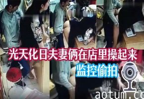 监控偷拍！人妻店内光天化日被老公猛操