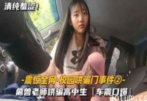 震惊全网-最新校园哄骗门事件②禽兽老师哄骗高中生车震口爆
