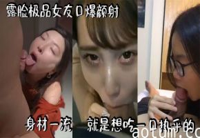 露脸极品女友口爆颜射求内射，魔鬼身材骚穴饥渴被猛干
