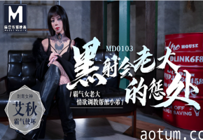 MD0103 黑社会女老大沦陷！爆操调教淫穴喷汁