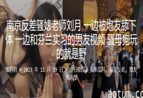南京极品骚婊女教师边被爆舔骚穴边视频男友野战