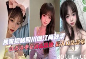 四川肖秋柔白虎嫩逼电竞酒店被猛操后庭活超绝内射