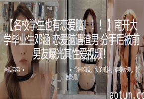 极品高材生邓涵被渣男偷拍，分手后惨遭流出骚穴淫片