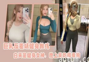 巨乳健身教练白天狂操器械，晚上变身吃精母狗内射颜射