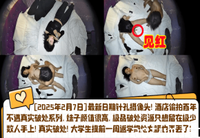 2025.2.7 偷拍音乐系女友返校被体育生酒店狂干破处 真实针孔内射