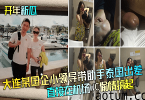 [偷拍]大连国企领导带人妻助手泰国出差，机场厕所狂干内射！