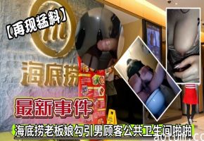 【再现猛料】海底捞老板娘勾引男顾客公共卫生间啪啪事件！