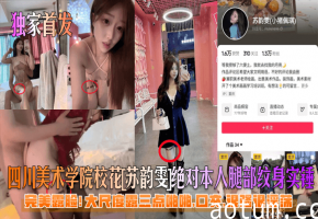 川美校花苏韵雯腿纹身露脸爆操骚穴口交颜射