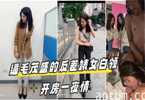 泄密流出！酒店约炮反差婊女白领，茂密骚逼被狂干一夜情