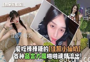 佳凯小仙奶狂舔大屌，极品口爆内射完整流出