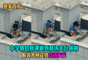 学生情侣翘课天台野战，狂干解锁各种姿势高清内射