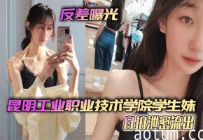 昆明工业职业技术学院学生妹自拍泄密 反差小骚货年纪轻轻骚穴狂流水