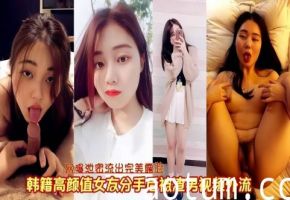 网曝泄密韩籍颜值女神性爱完美露脸被男友泄露视频外流