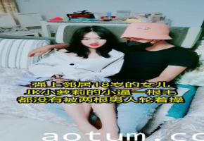 【黑料曝光】邻居家小女儿穿着JK的小萝莉小逼逼一根毛都没有被两个男人轮操