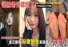 人妻媚外母狗主动掰开骚逼！学长老外巨根爆操狂干内射