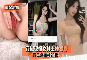 重金定制花椒现役女神主播莓莓露三点福利21部