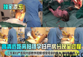 独家高清:孕妇产房分娩全过程,巨乳人妻被爆操至内射产子