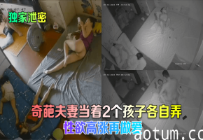 当着两孩儿面 夫妻狂干互操 骚穴爆浆