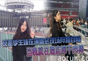 反差学生妹演唱会猎艳 酒店爆操整夜内射