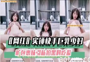 实锤快手巨乳少妇私拍黑料，骚穴被干到高潮内射