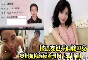 布依族骚货潘祺涵被包养调教！深喉口爆榨精狂射！